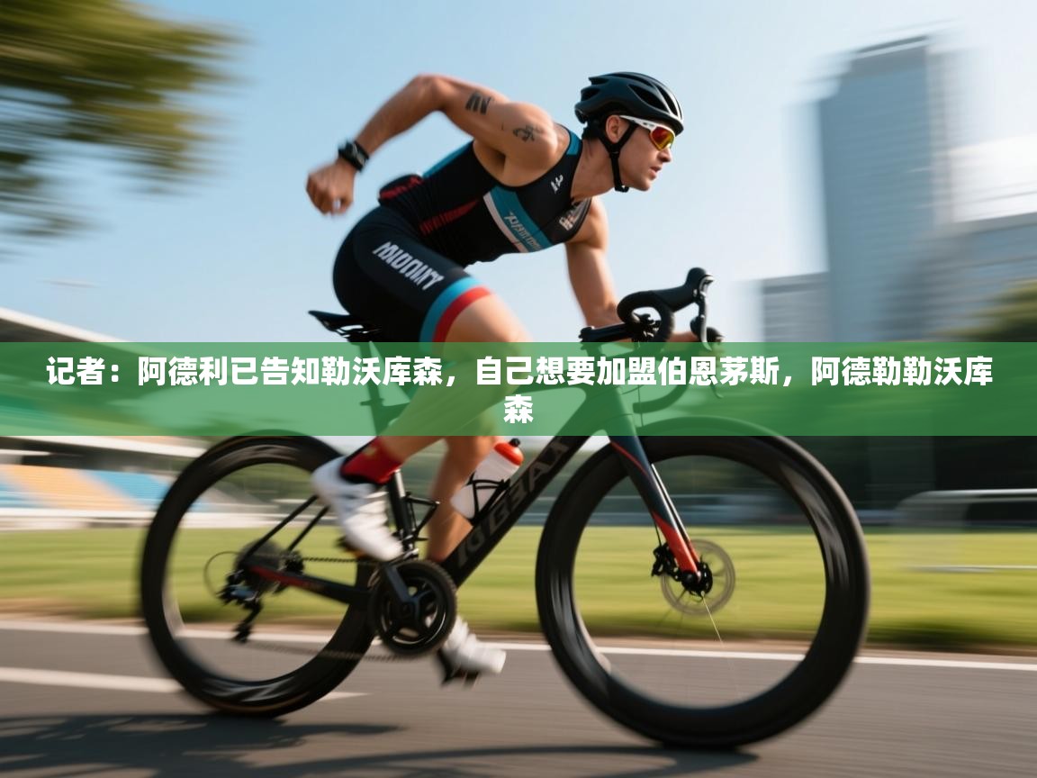 开云体育在线玩-记者：阿德利已告知勒沃库森，自己想要加盟伯恩茅斯，阿德勒勒沃库森  第2张