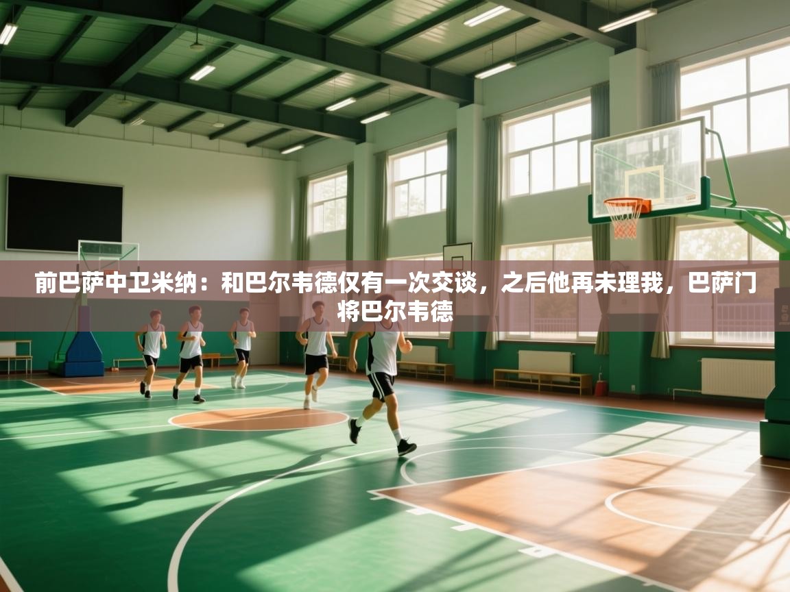 开云体育在线网址-前巴萨中卫米纳：和巴尔韦德仅有一次交谈，之后他再未理我，巴萨门将巴尔韦德  第2张