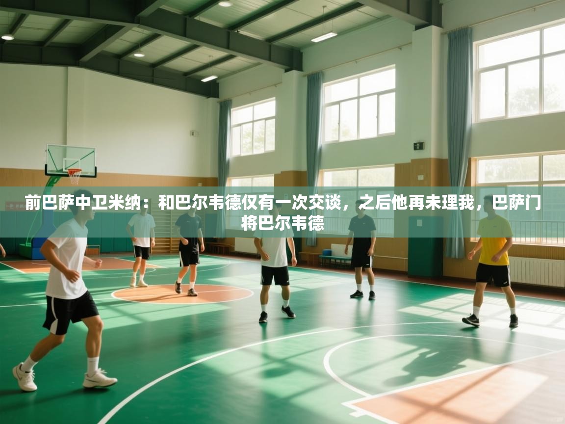 开云体育在线网址-前巴萨中卫米纳：和巴尔韦德仅有一次交谈，之后他再未理我，巴萨门将巴尔韦德  第4张