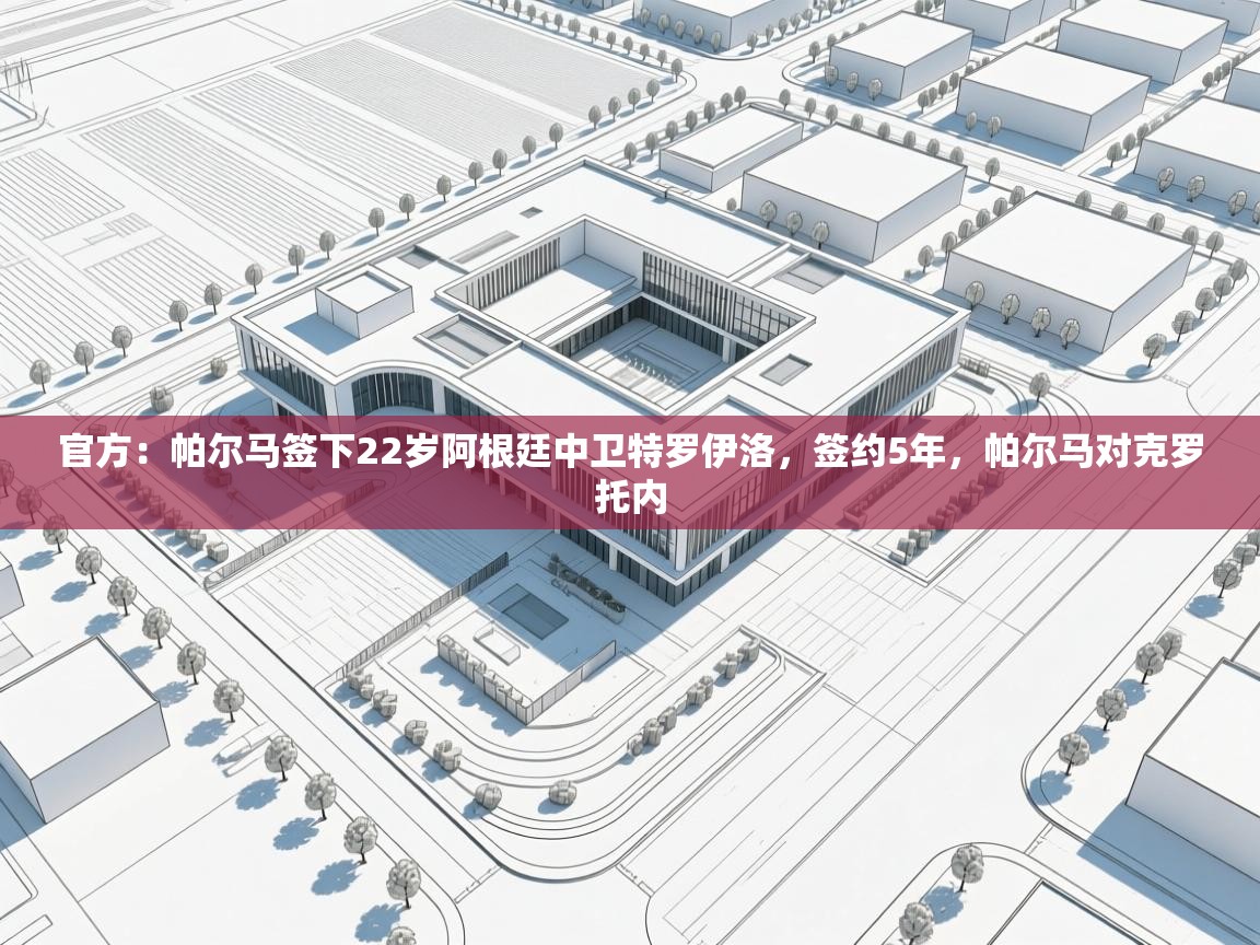 开云体育入口-官方:帕尔马签下22岁阿根廷中卫特罗伊洛,签约5年,帕尔马对克罗托内 第4张