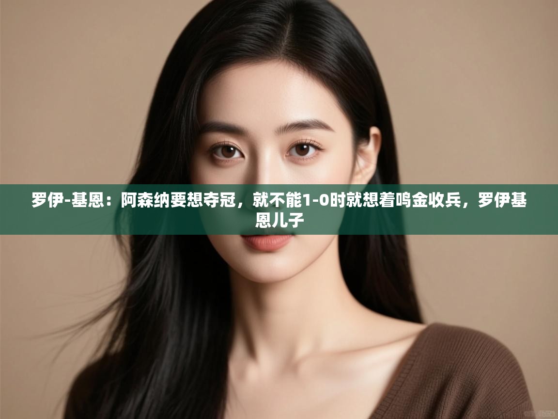 开云体育app下载官网-罗伊-基恩：阿森纳要想夺冠，就不能1-0时就想着鸣金收兵，罗伊基恩儿子  第3张