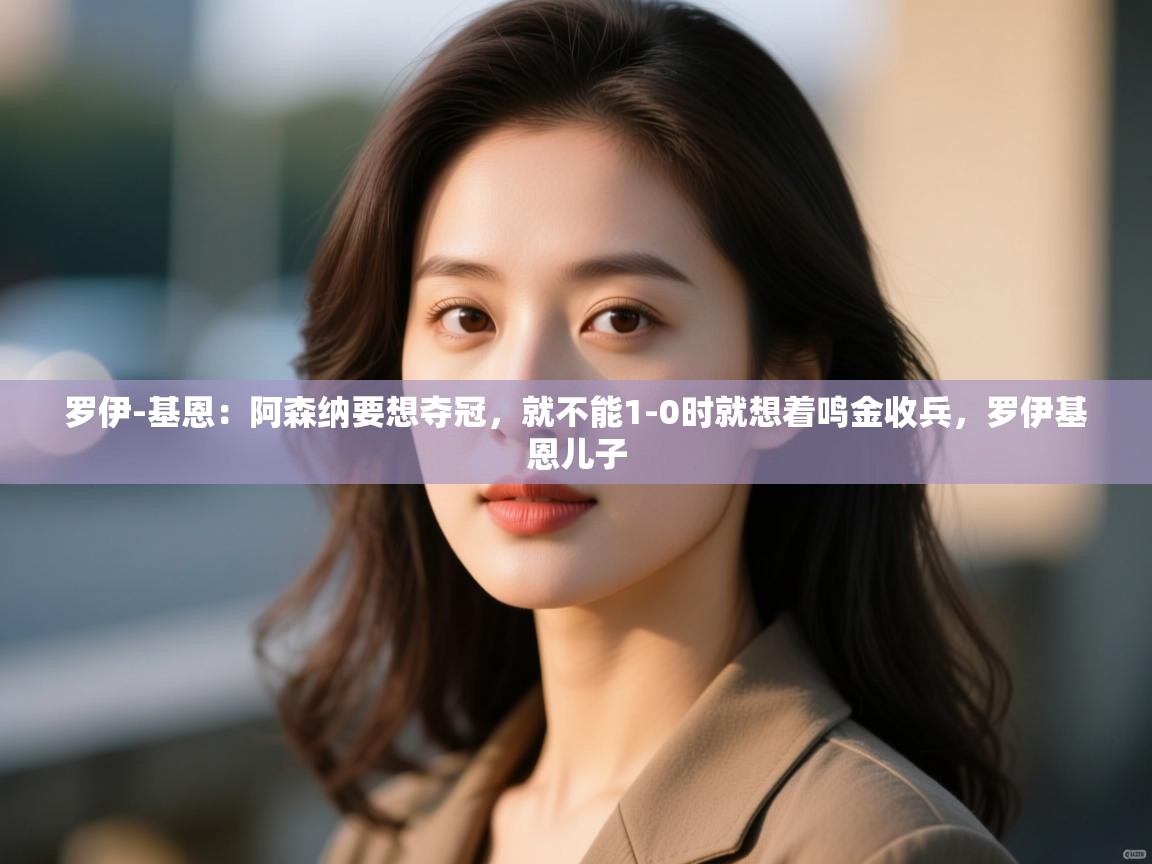 开云体育app下载官网-罗伊-基恩：阿森纳要想夺冠，就不能1-0时就想着鸣金收兵，罗伊基恩儿子  第2张