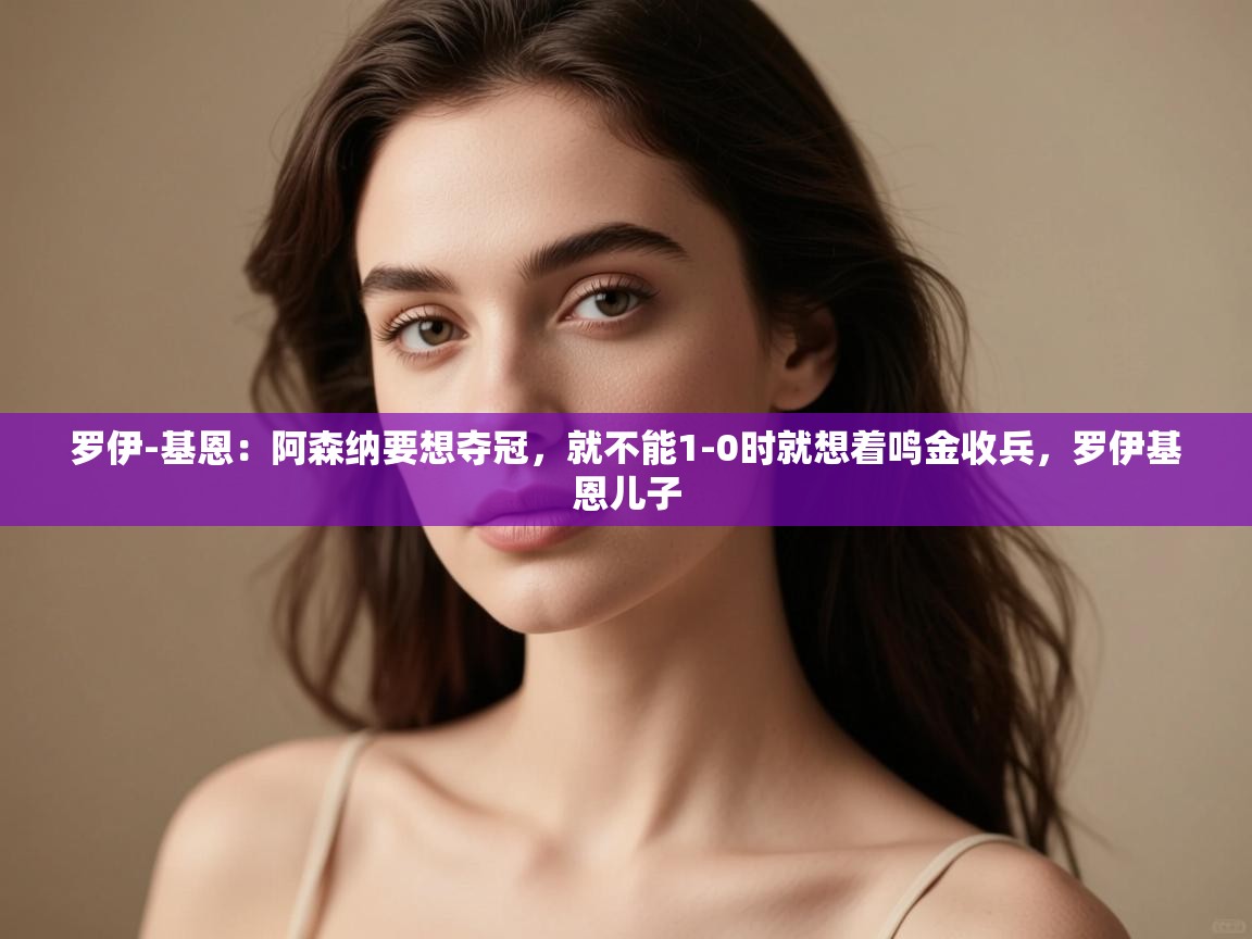 开云体育app下载官网-罗伊-基恩：阿森纳要想夺冠，就不能1-0时就想着鸣金收兵，罗伊基恩儿子  第4张