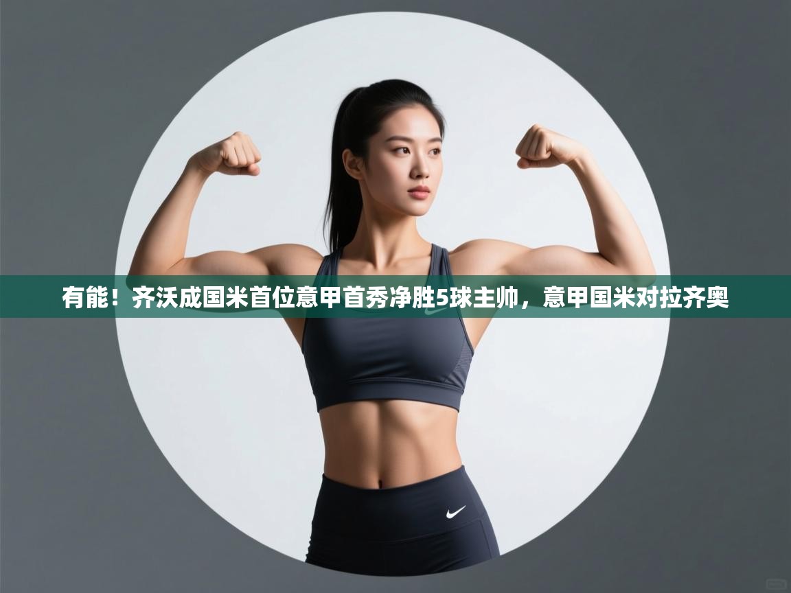 开云体育客服在线咨询-有能！齐沃成国米首位意甲首秀净胜5球主帅，意甲国米对拉齐奥  第2张