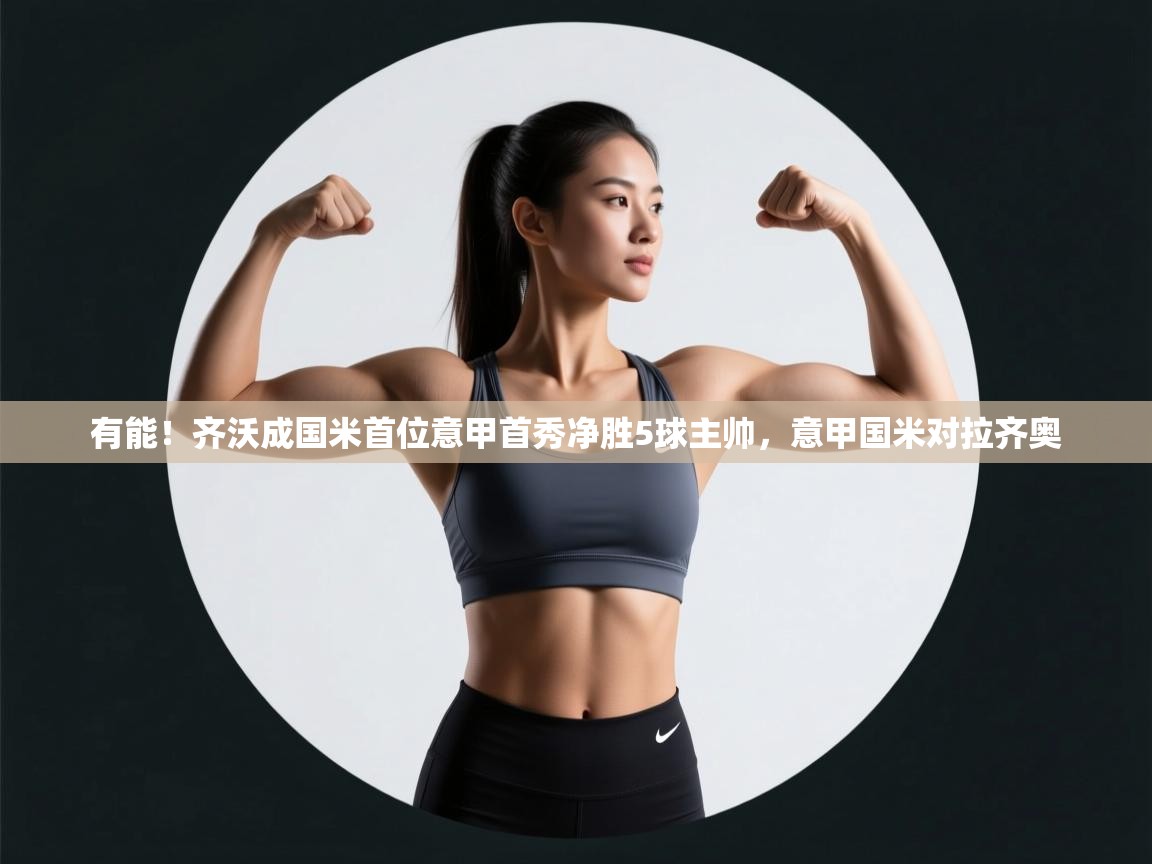 开云体育客服在线咨询-有能！齐沃成国米首位意甲首秀净胜5球主帅，意甲国米对拉齐奥  第3张