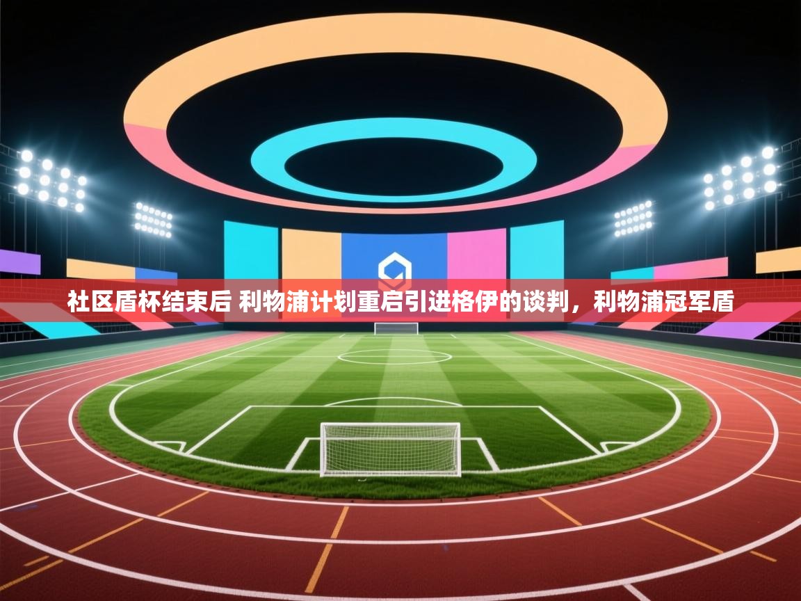 开云体育注册app-社区盾杯结束后 利物浦计划重启引进格伊的谈判,利物浦冠军盾 第1张