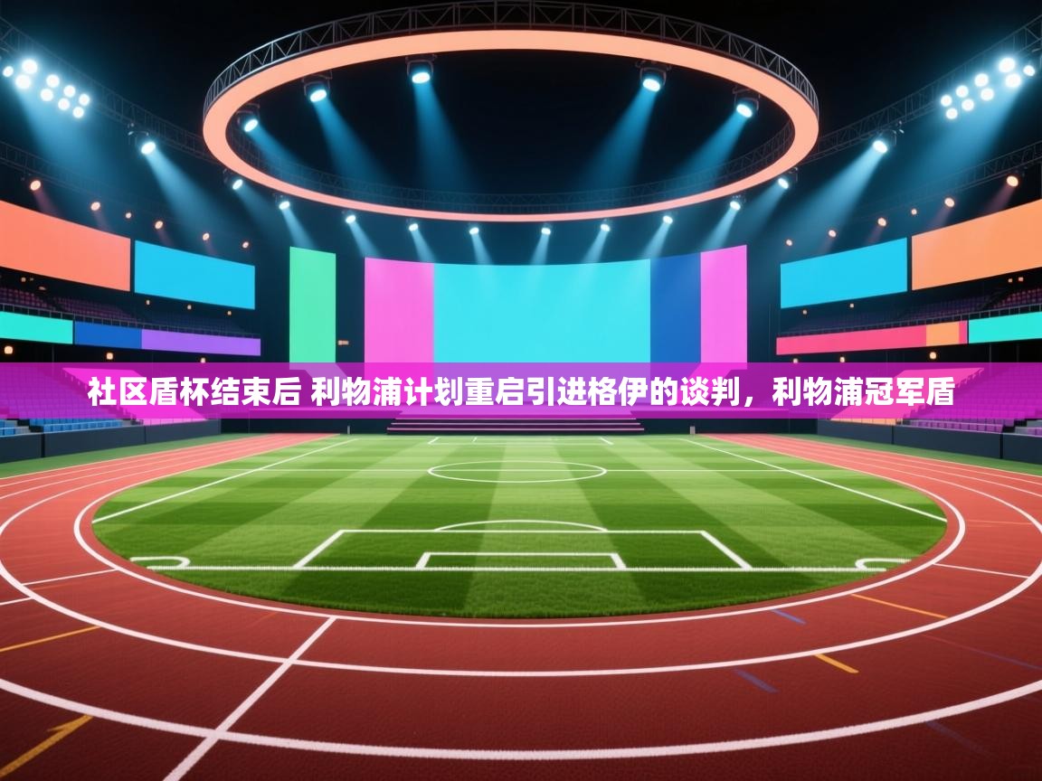 开云体育注册app-社区盾杯结束后 利物浦计划重启引进格伊的谈判,利物浦冠军盾 第3张