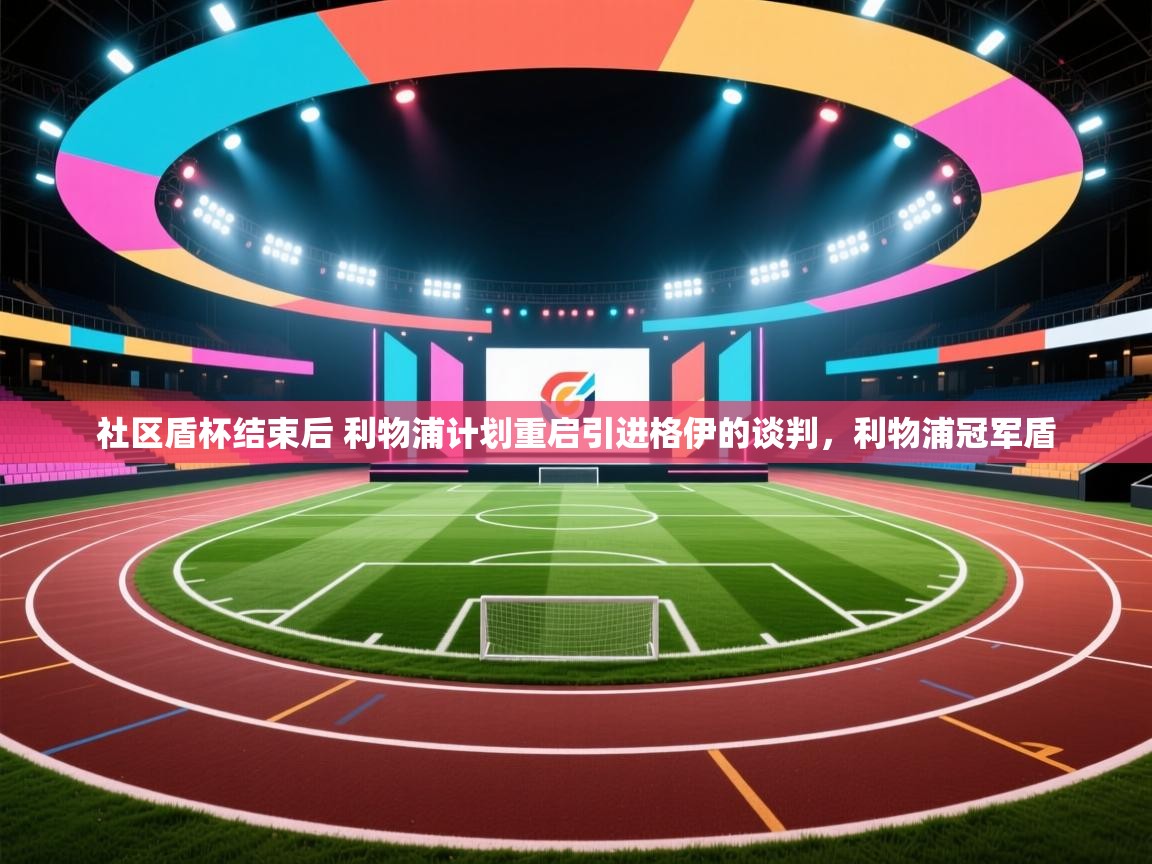 开云体育注册app-社区盾杯结束后 利物浦计划重启引进格伊的谈判,利物浦冠军盾 第4张