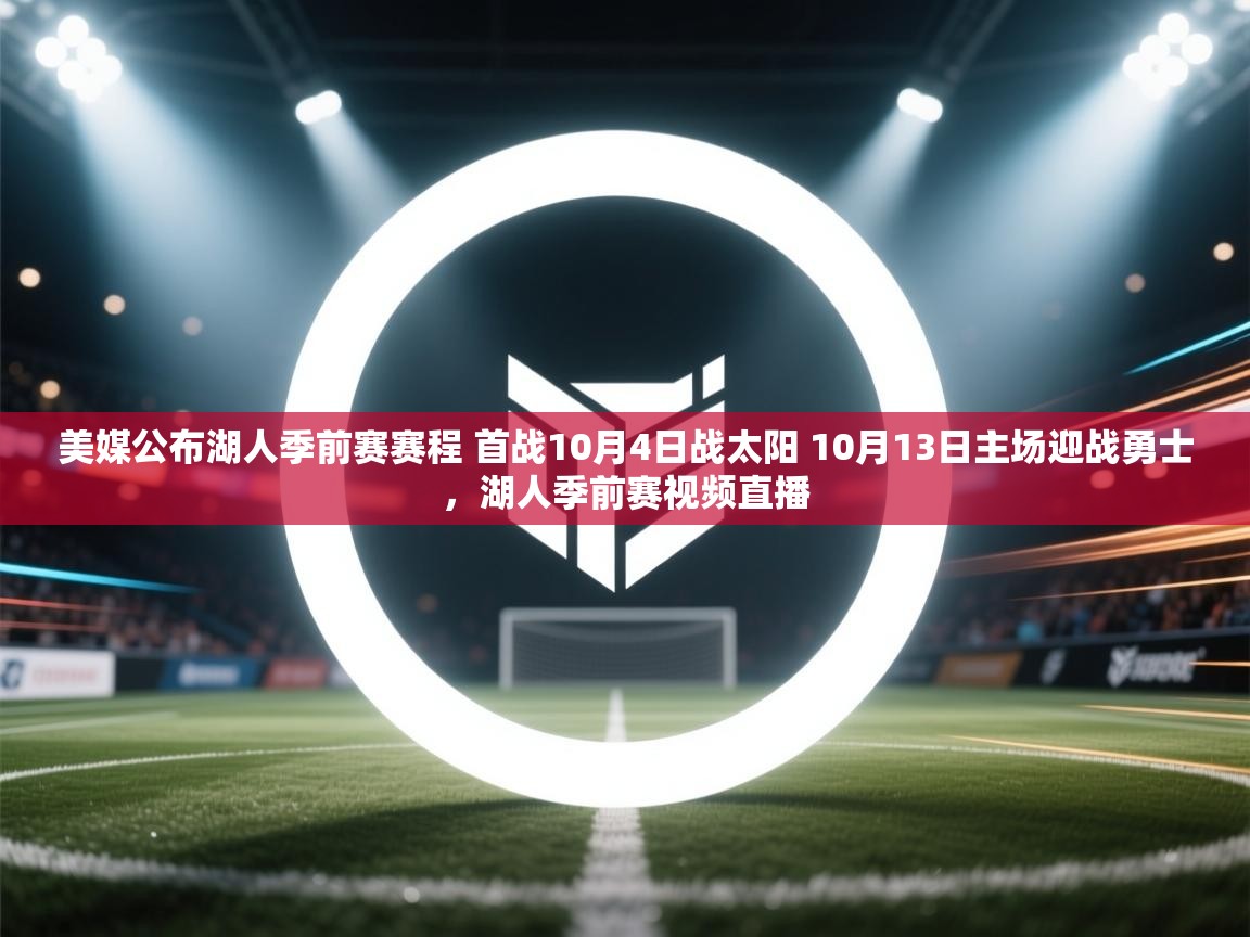 开云体育在线下载-美媒公布湖人季前赛赛程 首战10月4日战太阳 10月13日主场迎战勇士,湖人季前赛视频直播 第1张