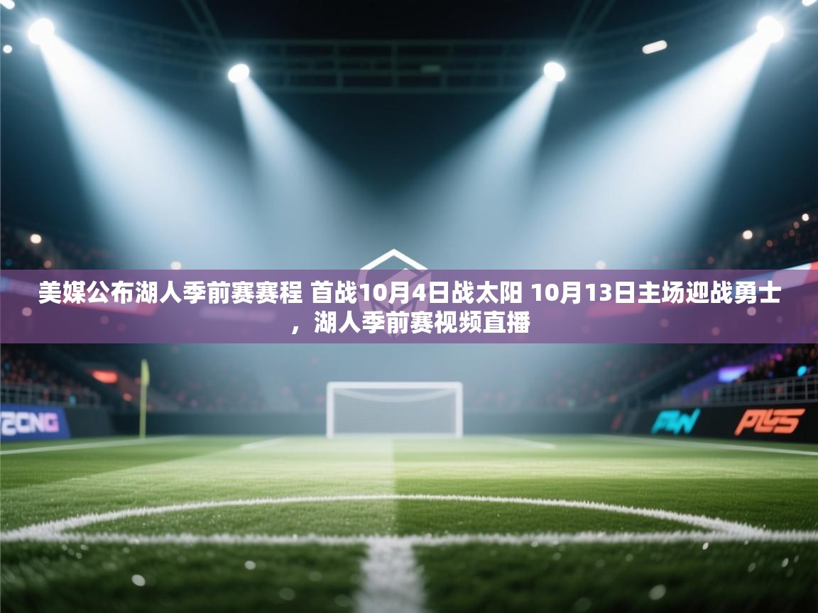 开云体育在线下载-美媒公布湖人季前赛赛程 首战10月4日战太阳 10月13日主场迎战勇士,湖人季前赛视频直播 第2张