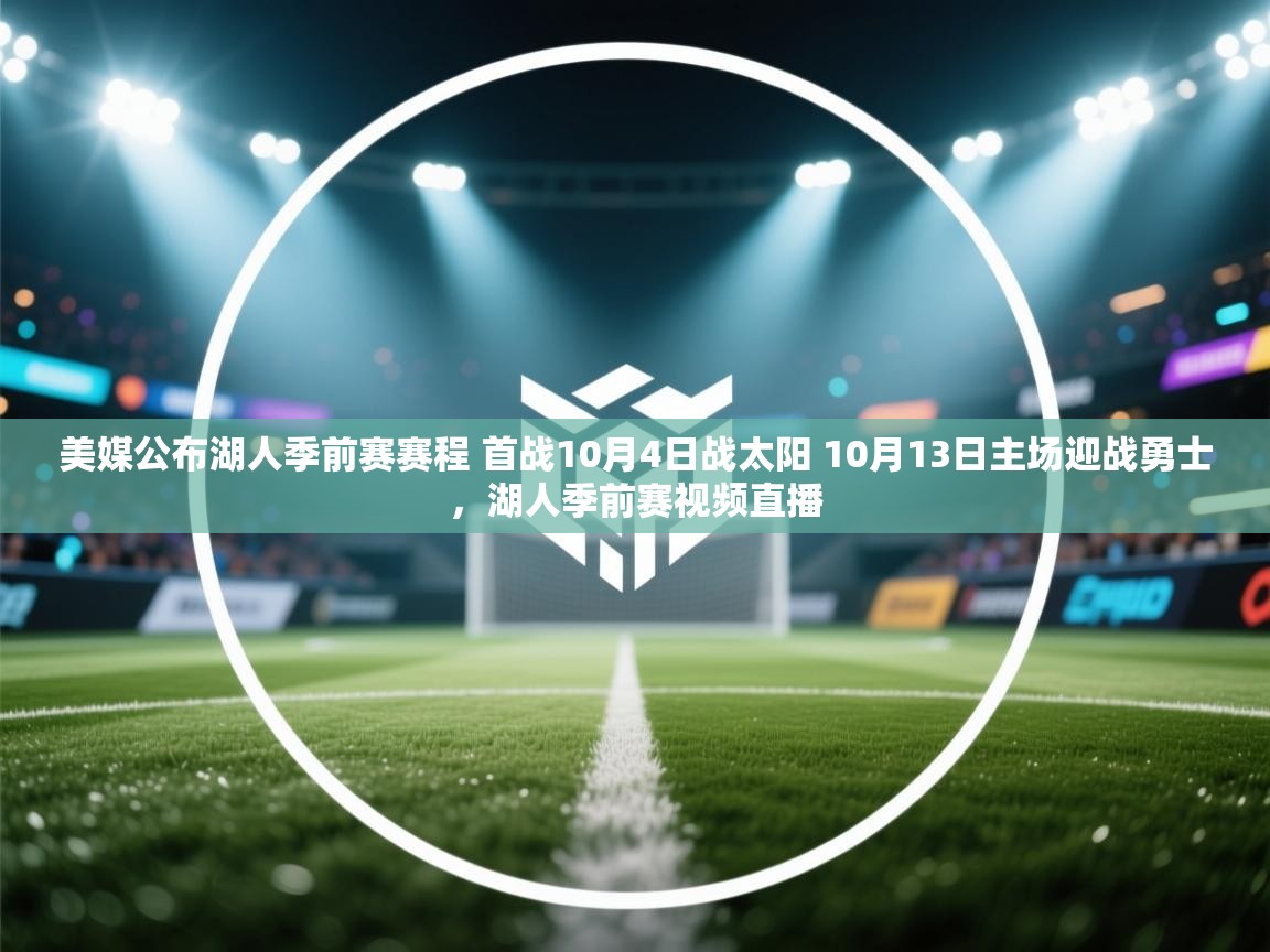 开云体育在线下载-美媒公布湖人季前赛赛程 首战10月4日战太阳 10月13日主场迎战勇士,湖人季前赛视频直播 第3张