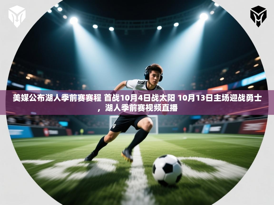 开云体育在线下载-美媒公布湖人季前赛赛程 首战10月4日战太阳 10月13日主场迎战勇士,湖人季前赛视频直播 第4张