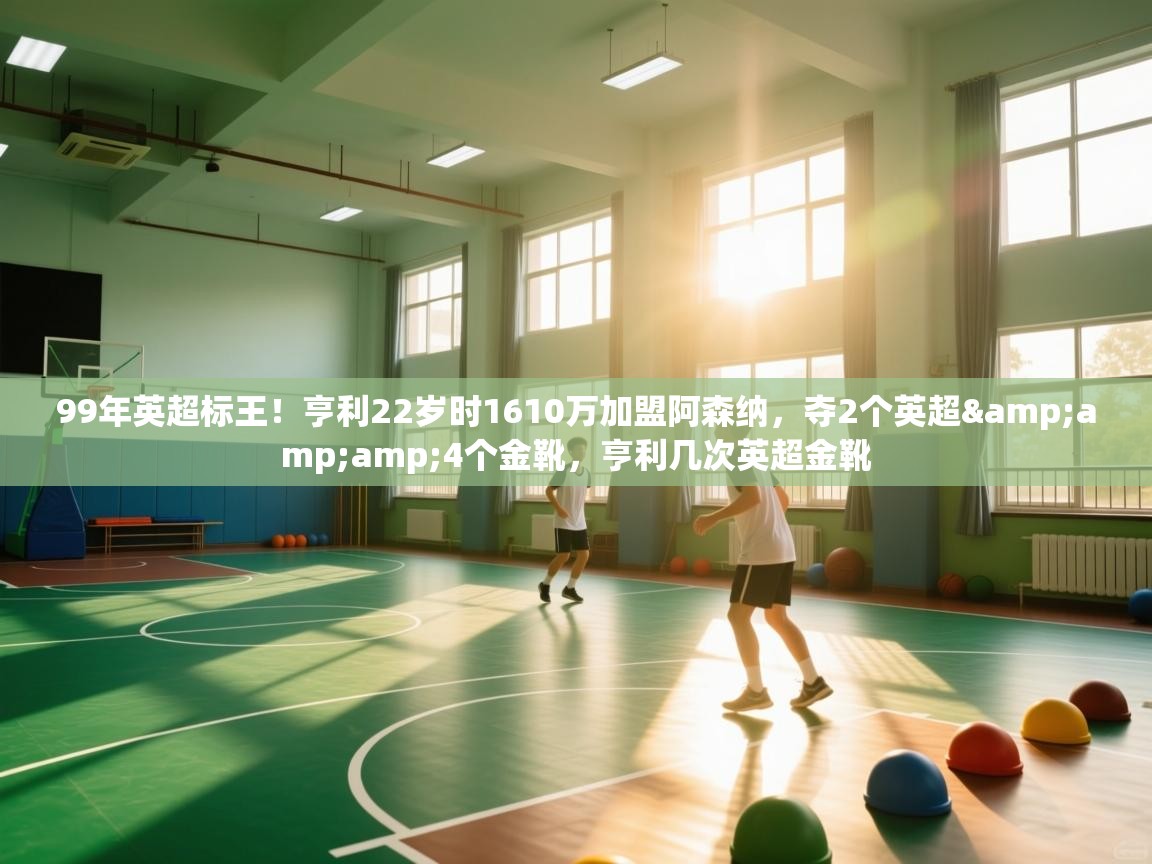 kaiyun-99年英超标王!亨利22岁时1610万加盟阿森纳,夺2个英超&4个金靴,亨利几次英超金靴