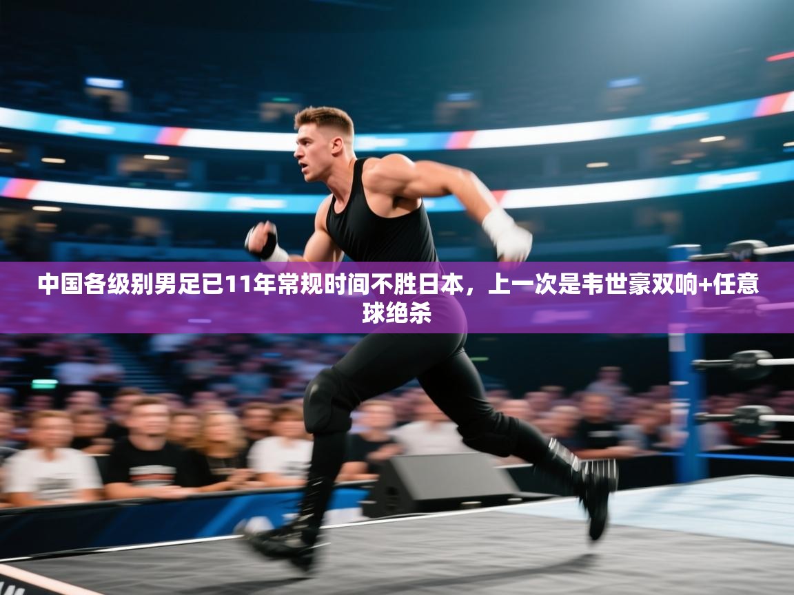 云开体育官方app下载-中国各级别男足已11年常规时间不胜日本,上一次是韦世豪双响+任意球绝杀 第1张