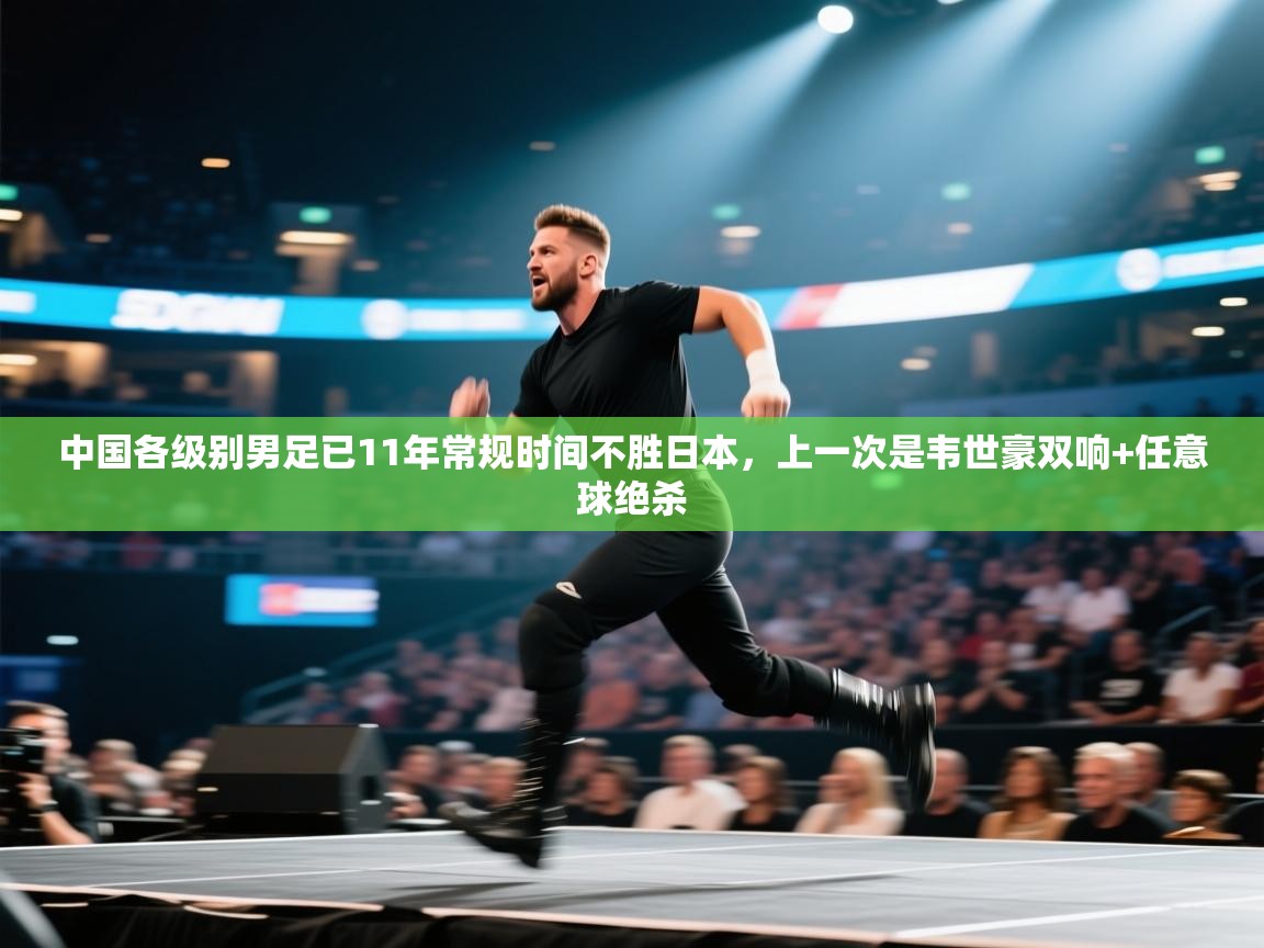 云开体育官方app下载-中国各级别男足已11年常规时间不胜日本,上一次是韦世豪双响+任意球绝杀 第4张