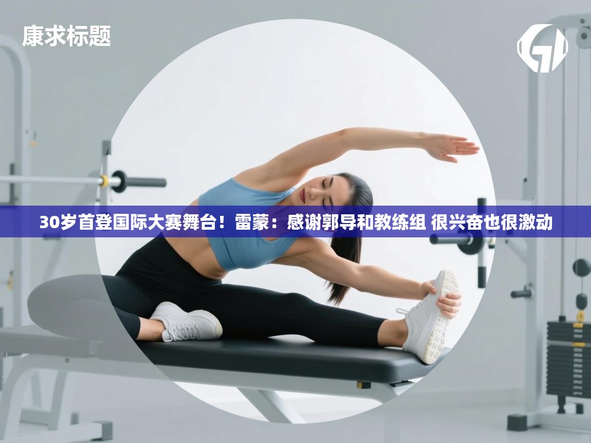 开云体育app官网入口-30岁首登国际大赛舞台!雷蒙:感谢郭导和教练组 很兴奋也很激动 第3张
