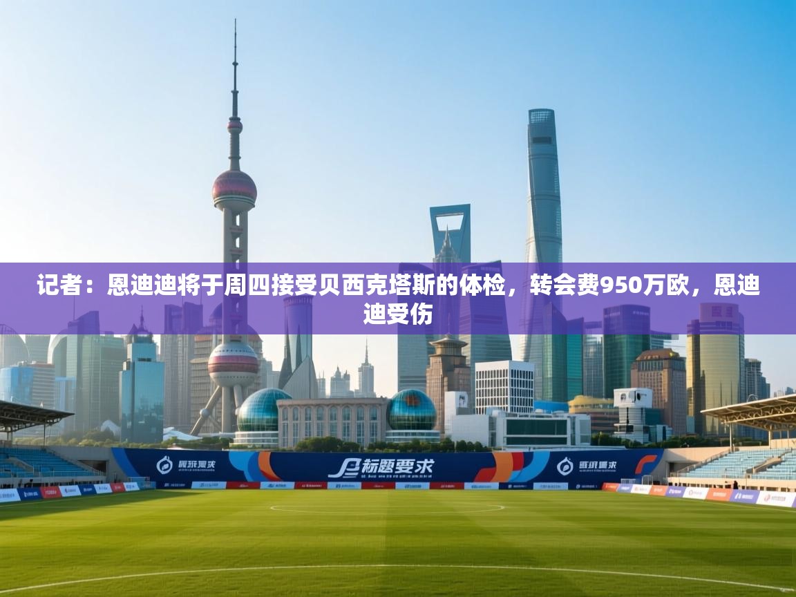 开云体育新人指引-记者：恩迪迪将于周四接受贝西克塔斯的体检，转会费950万欧，恩迪迪受伤  第2张