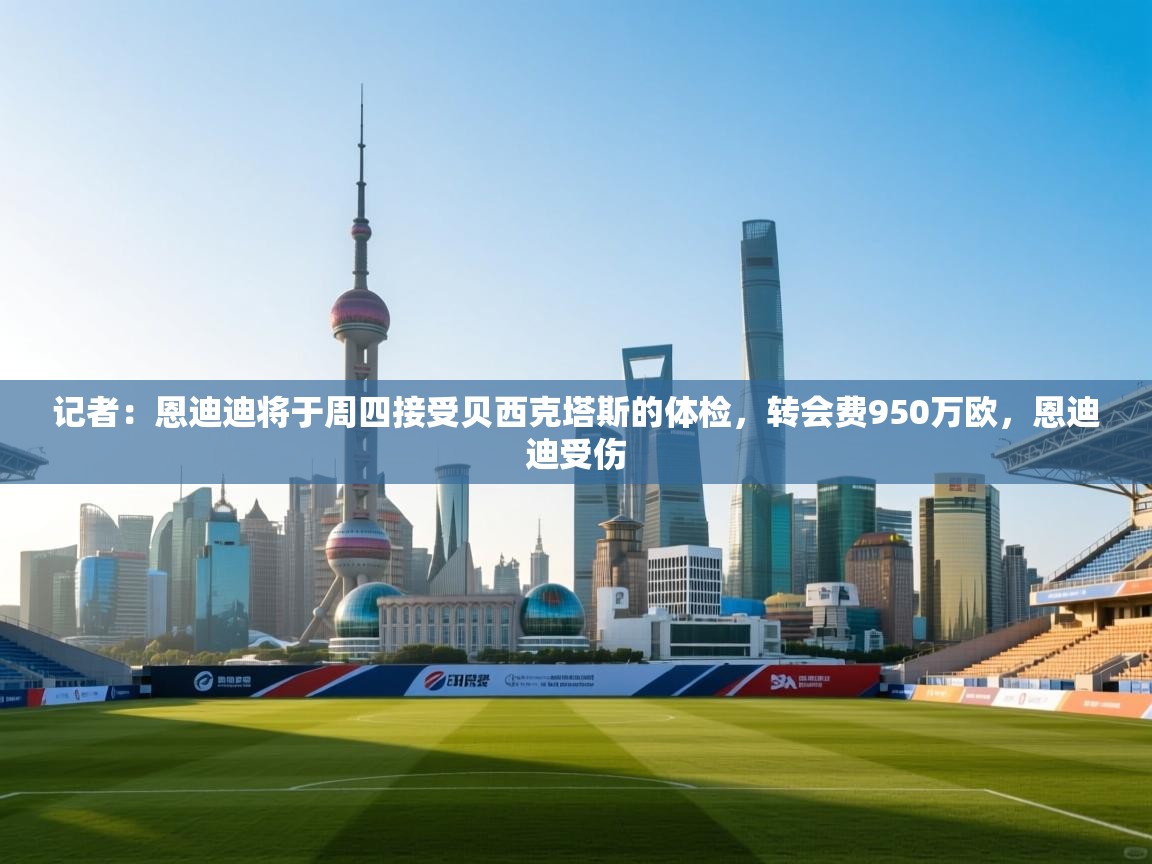 开云体育新人指引-记者：恩迪迪将于周四接受贝西克塔斯的体检，转会费950万欧，恩迪迪受伤  第4张