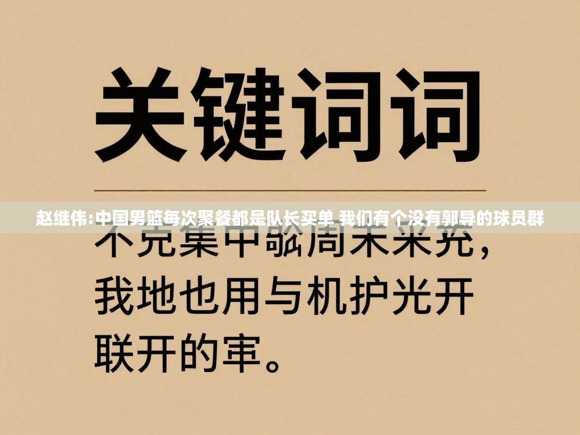 开云入口-赵继伟:中国男篮每次聚餐都是队长买单 我们有个没有郭导的球员群  第4张