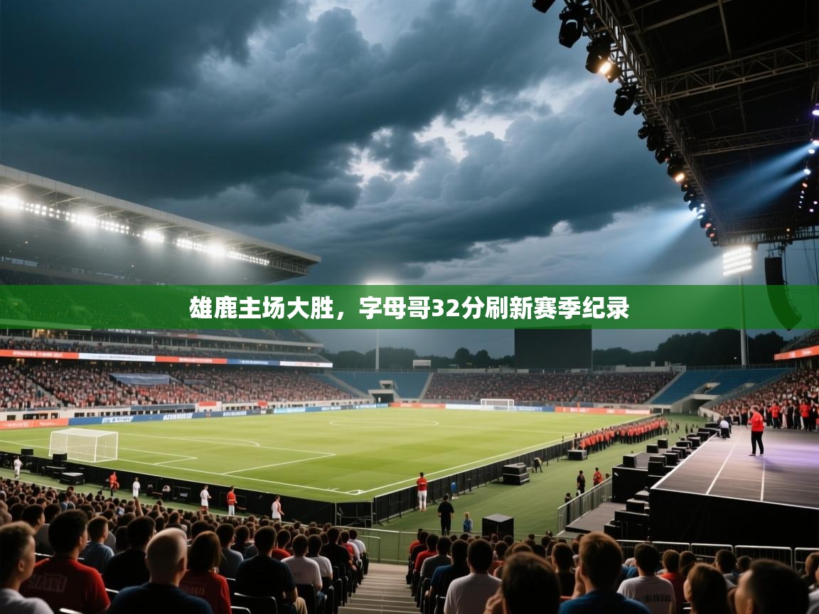 云开官网-雄鹿主场大胜，字母哥32分刷新赛季纪录  第2张