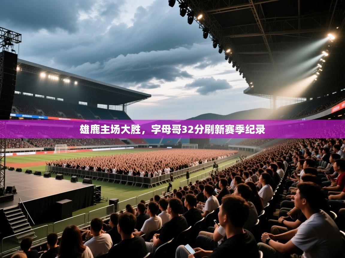 云开官网-雄鹿主场大胜，字母哥32分刷新赛季纪录  第4张