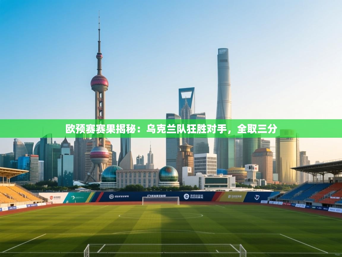 开云体育app官网入口网页版-欧预赛赛果揭秘：乌克兰队狂胜对手，全取三分  第1张