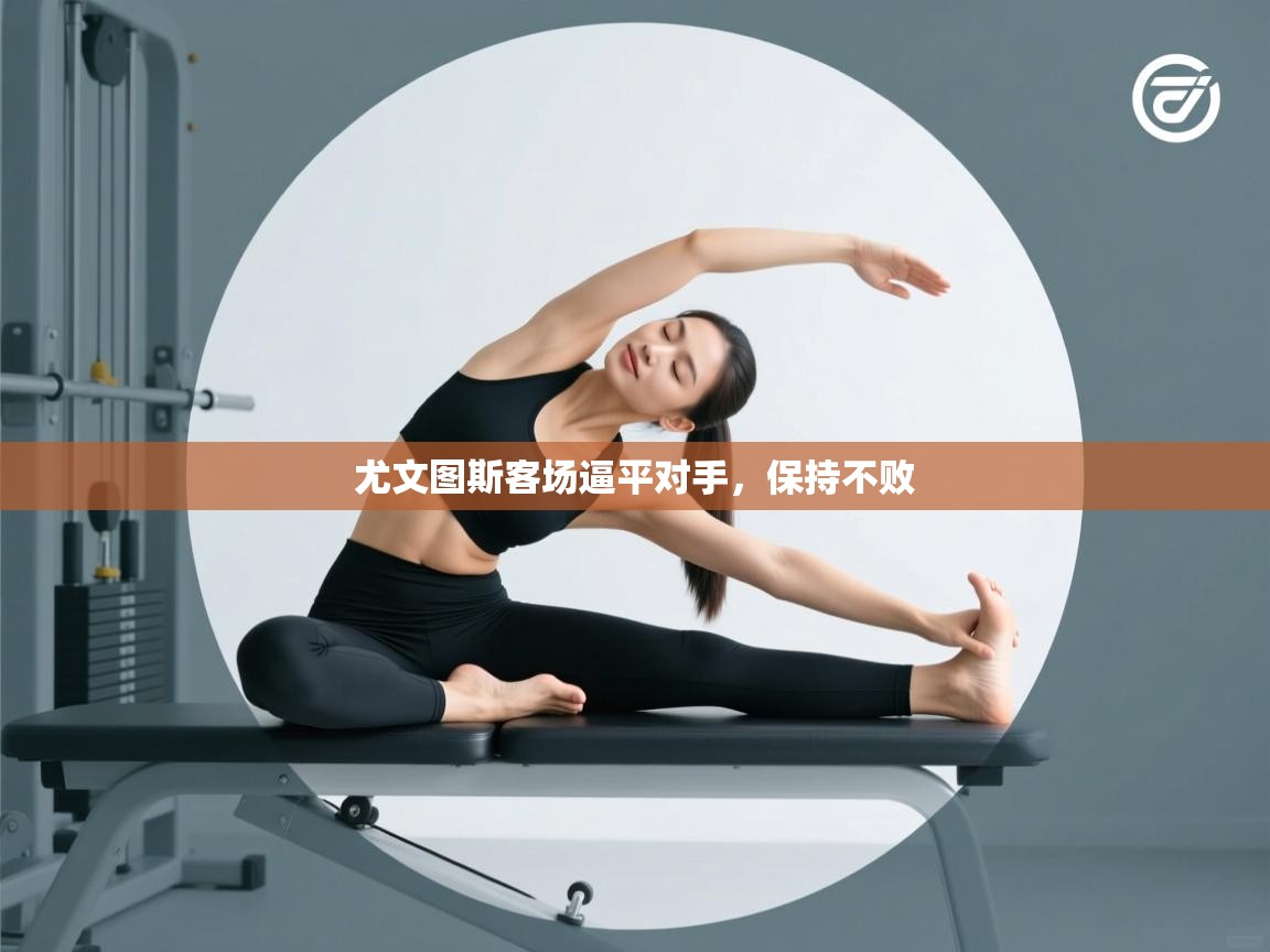 开云体育入口-尤文图斯客场逼平对手，保持不败  第4张