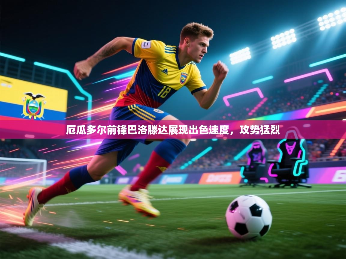 开云体育版本更新日志2025-厄瓜多尔前锋巴洛滕达展现出色速度，攻势猛烈  第1张