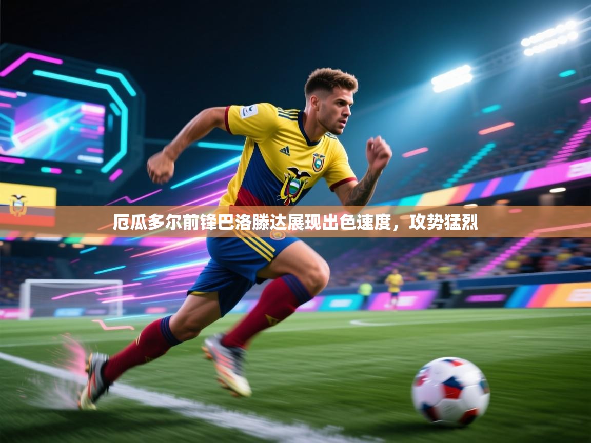 开云体育版本更新日志2025-厄瓜多尔前锋巴洛滕达展现出色速度，攻势猛烈  第3张