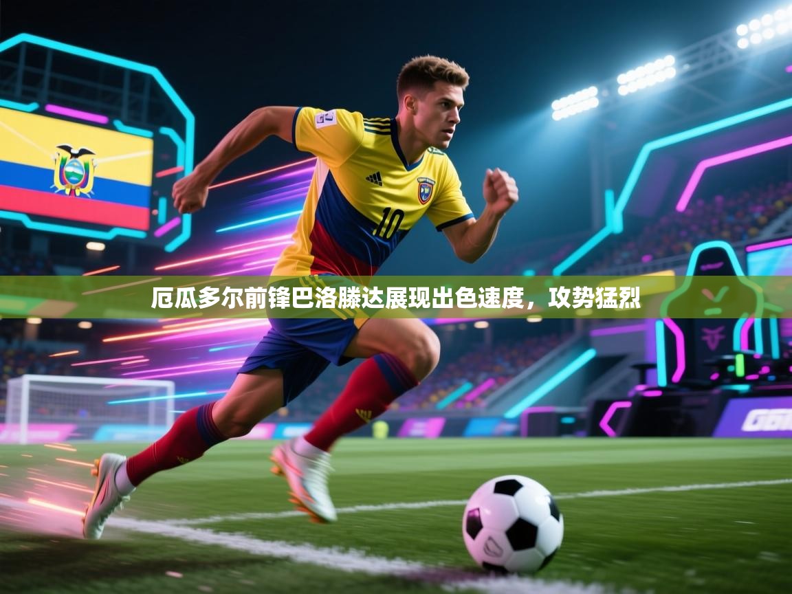 开云体育版本更新日志2025-厄瓜多尔前锋巴洛滕达展现出色速度，攻势猛烈  第4张