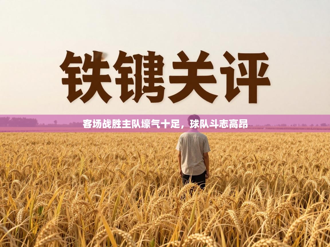 开云网页版-客场战胜主队壕气十足,球队斗志高昂 第2张