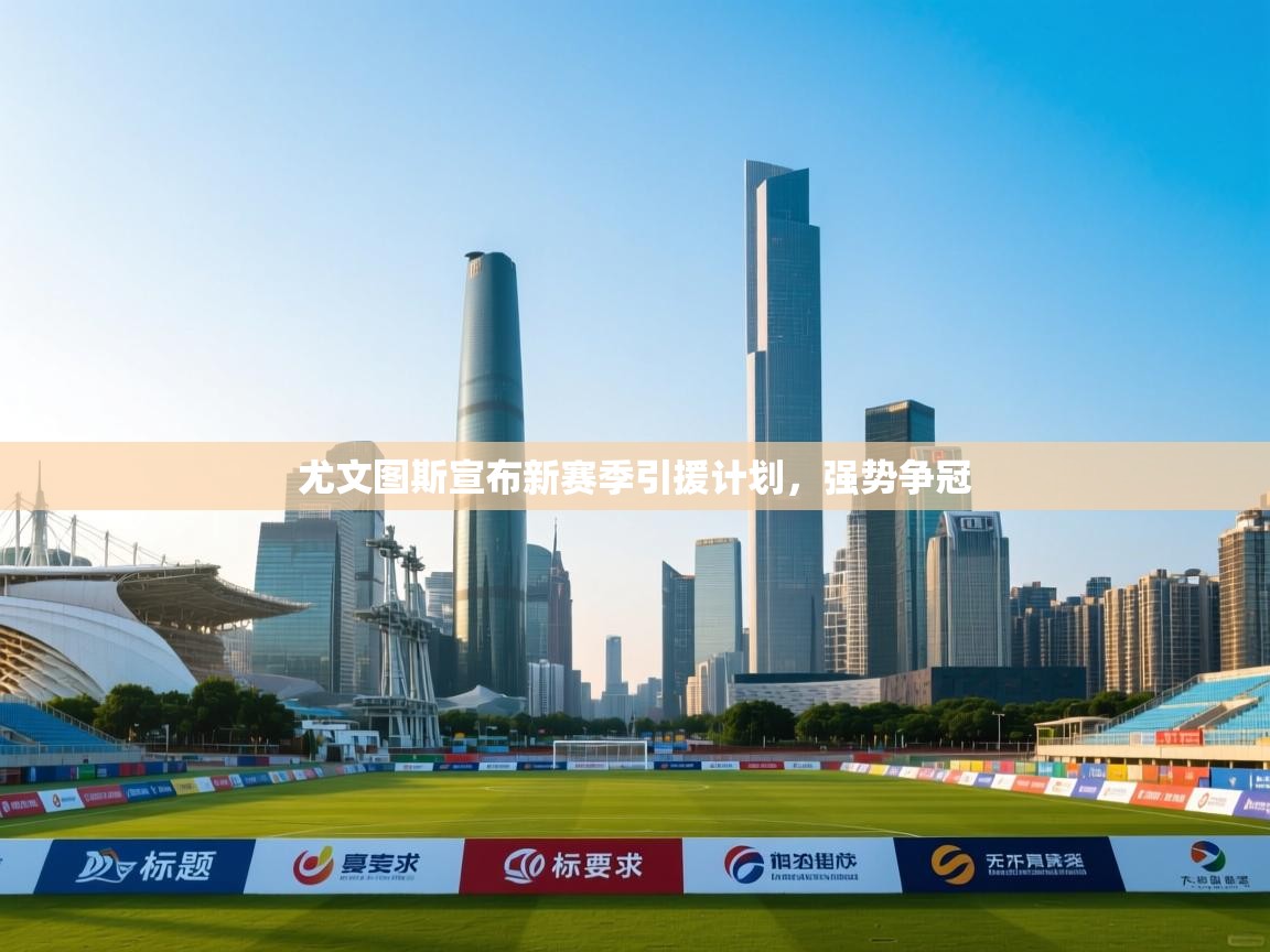 开云体育消息订阅关闭-尤文图斯宣布新赛季引援计划，强势争冠  第2张