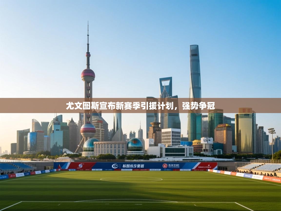 开云体育消息订阅关闭-尤文图斯宣布新赛季引援计划，强势争冠  第3张