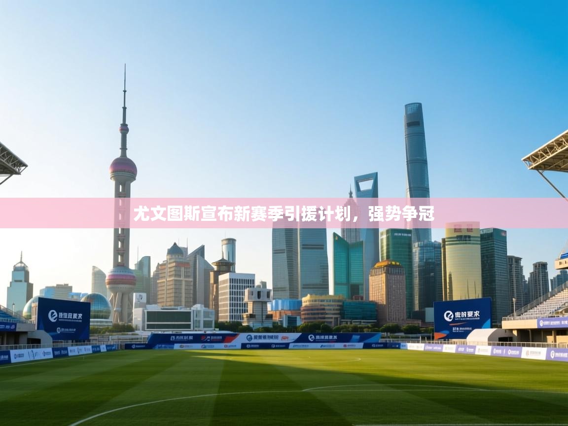 开云体育消息订阅关闭-尤文图斯宣布新赛季引援计划，强势争冠  第4张