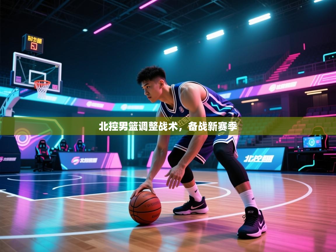 开云体育app登录入口-北控男篮调整战术，备战新赛季  第3张