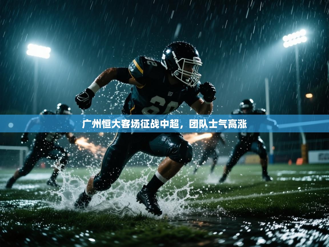 开云体育注册-广州恒大客场征战中超，团队士气高涨  第2张