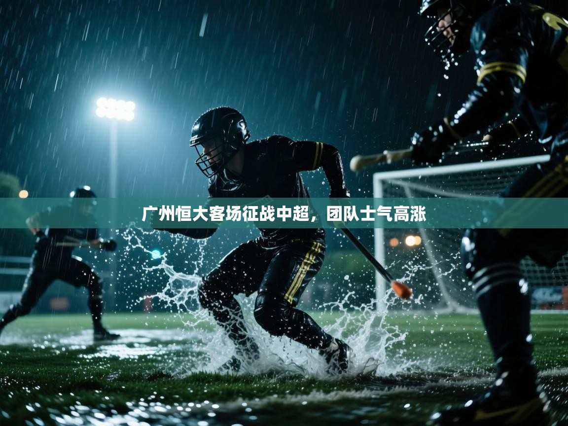 开云体育注册-广州恒大客场征战中超，团队士气高涨  第3张