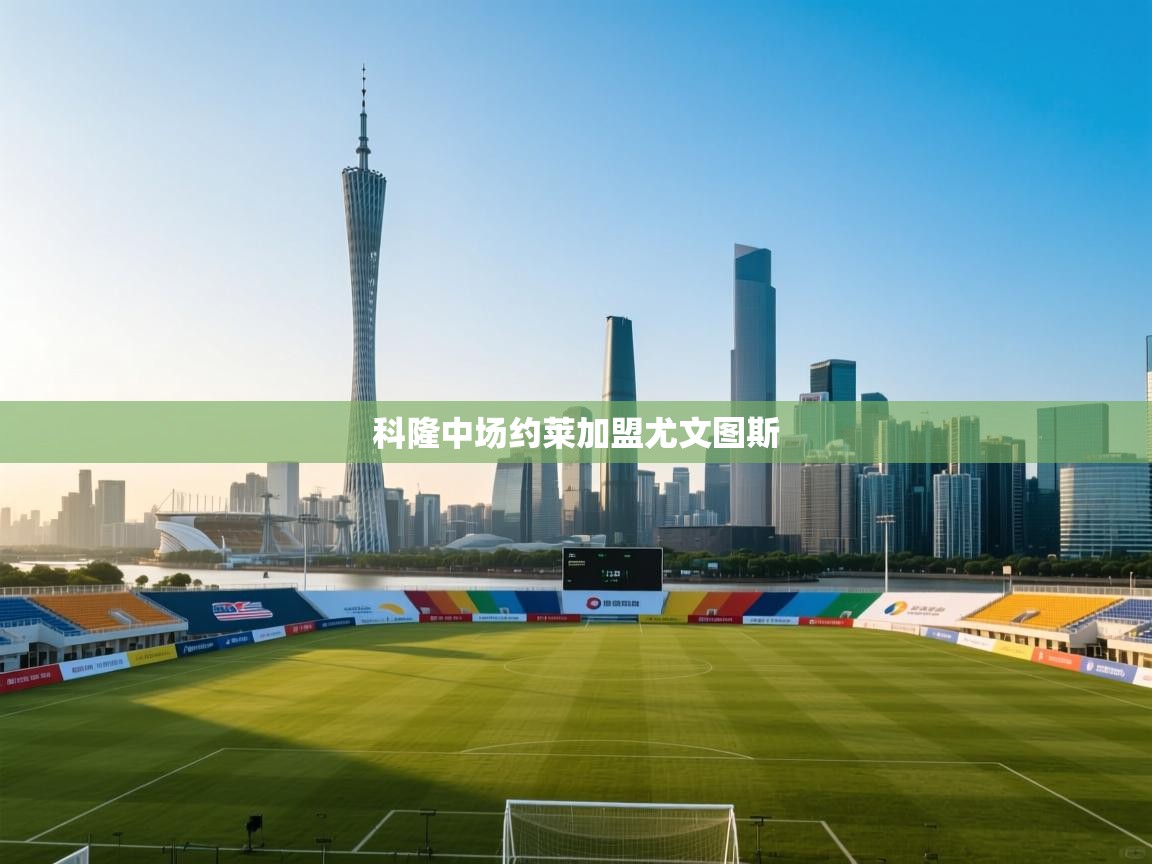 开云体育入口下载-科隆中场约莱加盟尤文图斯  第3张