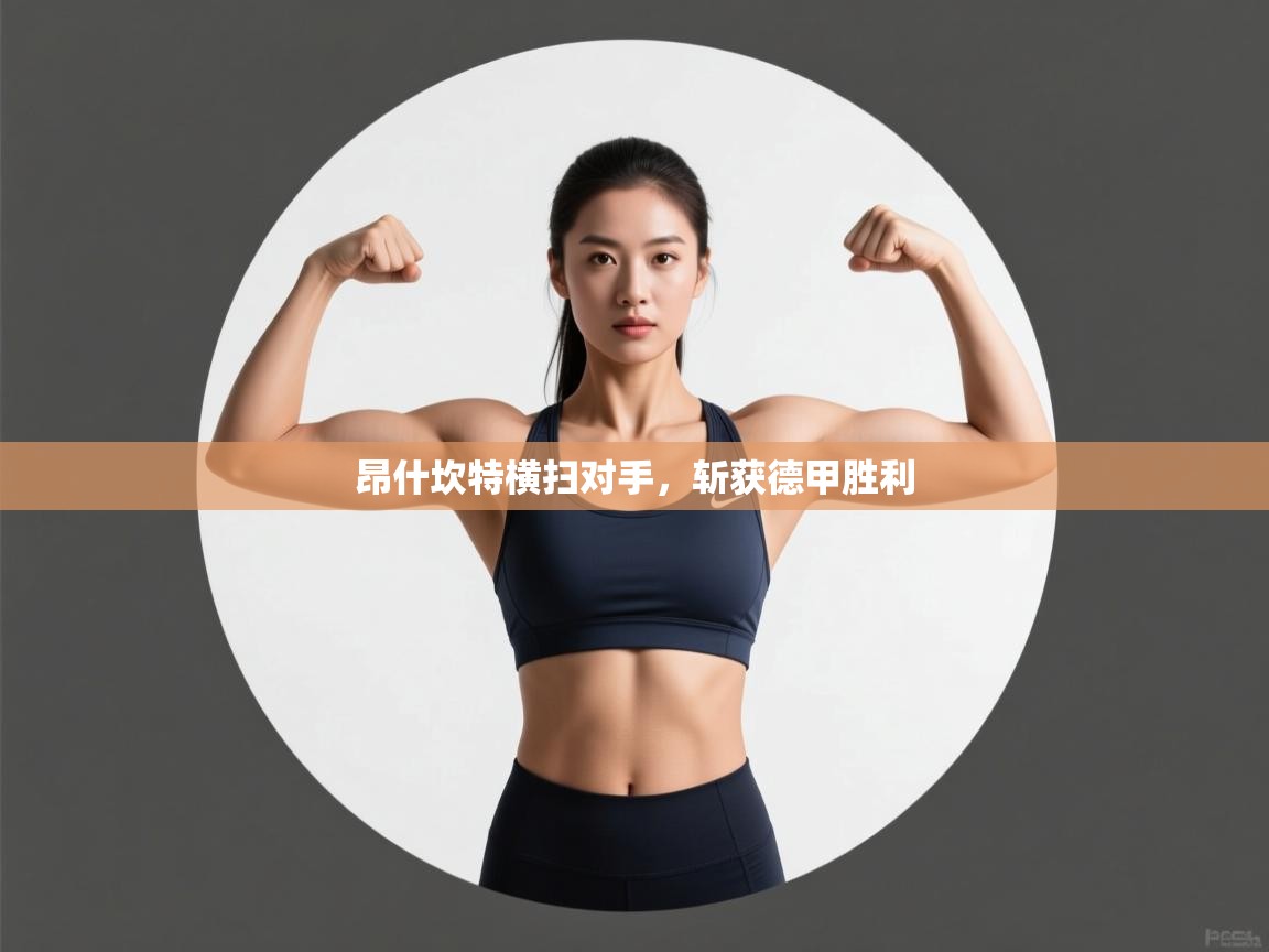 开云体育PC版网页版登录-昂什坎特横扫对手，斩获德甲胜利  第2张