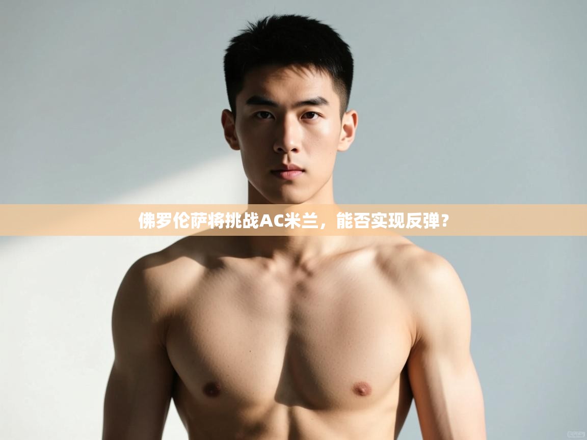 开云体育app-佛罗伦萨将挑战AC米兰，能否实现反弹？  第4张