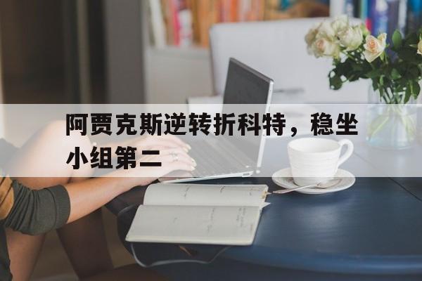 开云体育官方入口-阿贾克斯逆转折科特，稳坐小组第二的简单介绍